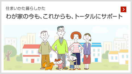 住まいかた暮らしかた わが家の今も､これからも､トータルにサポート